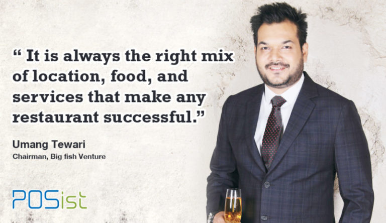 “It’s always the Right Mix of Location, Food, and Services that Make Any Restaurant Successful.” Umang Tewari, Chairman, Big Fish Venture